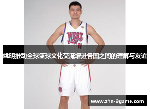 姚明推动全球篮球文化交流增进各国之间的理解与友谊