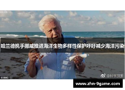 哈兰德携手挪威推进海洋生物多样性保护呼吁减少海洋污染
