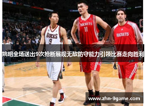 姚明全场送出9次抢断展现无敌防守能力引领比赛走向胜利 姚明全场送出9次抢断展现无敌防守能力引领比赛走向胜利