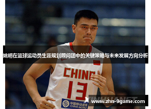 姚明在篮球运动员生涯规划顾问团中的关键策略与未来发展方向分析 姚明在篮球运动员生涯规划顾问团中的关键策略与未来发展方向分析