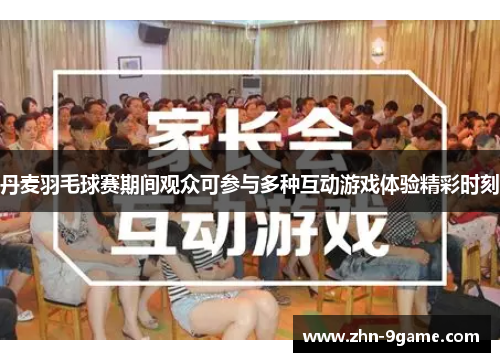 丹麦羽毛球赛期间观众可参与多种互动游戏体验精彩时刻