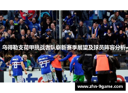 乌得勒支荷甲挑战者队崭新赛季展望及球员阵容分析