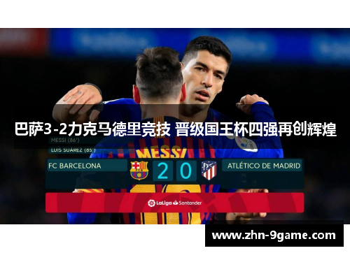 巴萨3-2力克马德里竞技 晋级国王杯四强再创辉煌 巴萨3-2力克马德里竞技 晋级国王杯四强再创辉煌