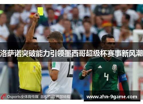 洛萨诺突破能力引领墨西哥超级杯赛事新风潮 洛萨诺突破能力引领墨西哥超级杯赛事新风潮