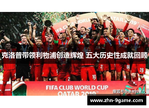 克洛普带领利物浦创造辉煌 五大历史性成就回顾 克洛普带领利物浦创造辉煌 五大历史性成就回顾