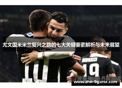 尤文国米米兰复兴之路的七大关键要素解析与未来展望