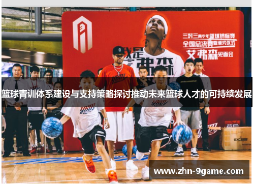 篮球青训体系建设与支持策略探讨推动未来篮球人才的可持续发展