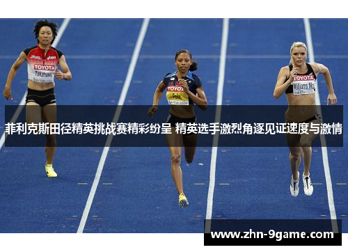 菲利克斯田径精英挑战赛精彩纷呈 精英选手激烈角逐见证速度与激情