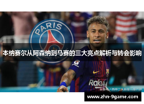 本纳赛尔从阿森纳到马赛的三大亮点解析与转会影响