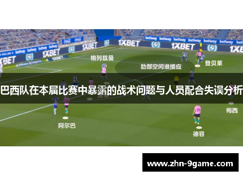 巴西队在本届比赛中暴露的战术问题与人员配合失误分析