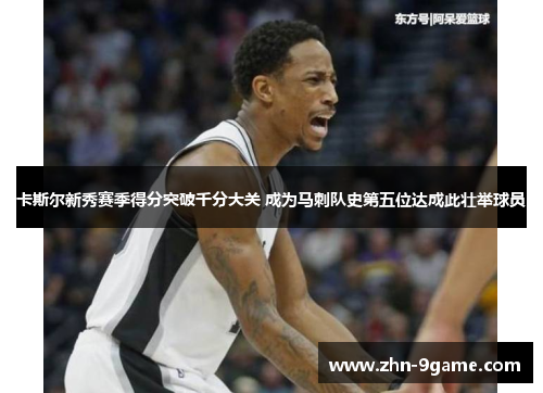 卡斯尔新秀赛季得分突破千分大关 成为马刺队史第五位达成此壮举球员 卡斯尔新秀赛季得分突破千分大关 成为马刺队史第五位达成此壮举球员