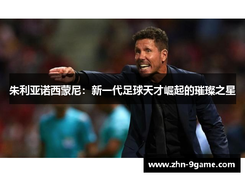 朱利亚诺西蒙尼：新一代足球天才崛起的璀璨之星