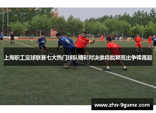 上海职工足球联赛七大热门球队精彩对决谁将脱颖而出争锋再起