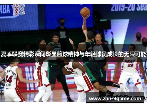 夏季联赛精彩瞬间彰显篮球精神与年轻球员成长的无限可能