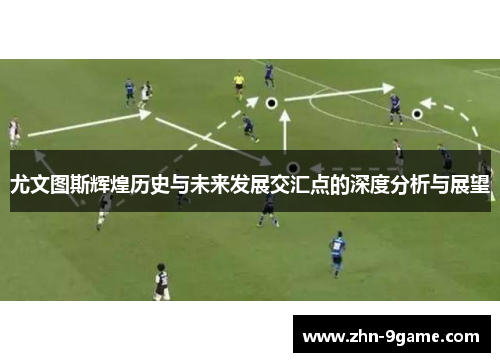 尤文图斯辉煌历史与未来发展交汇点的深度分析与展望 尤文图斯辉煌历史与未来发展交汇点的深度分析与展望