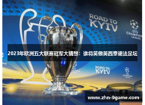 2023年欧洲五大联赛冠军大猜想:谁将笑傲英西意德法足坛 2023年欧洲五大联赛冠军大猜想:谁将笑傲英西意德法足坛
