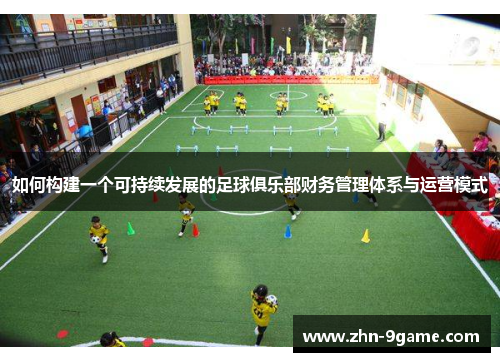 如何构建一个可持续发展的足球俱乐部财务管理体系与运营模式