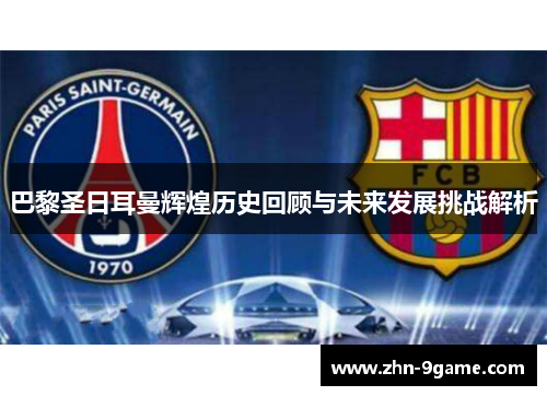 巴黎圣日耳曼辉煌历史回顾与未来发展挑战解析 巴黎圣日耳曼辉煌历史回顾与未来发展挑战解析