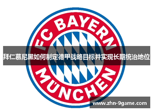 拜仁慕尼黑如何制定德甲战略目标并实现长期统治地位