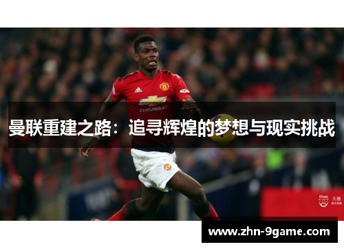 曼联重建之路：追寻辉煌的梦想与现实挑战