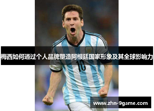 梅西如何通过个人品牌塑造阿根廷国家形象及其全球影响力