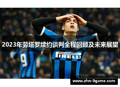2023年劳塔罗续约谈判全程回顾及未来展望 2023年劳塔罗续约谈判全程回顾及未来展望