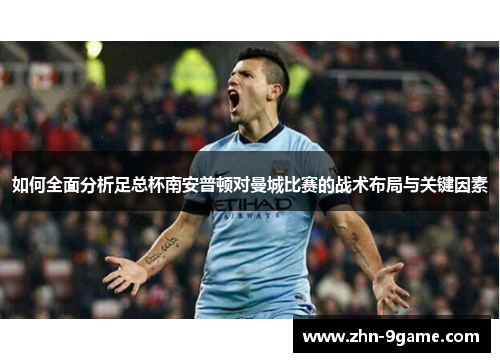 如何全面分析足总杯南安普顿对曼城比赛的战术布局与关键因素 如何全面分析足总杯南安普顿对曼城比赛的战术布局与关键因素
