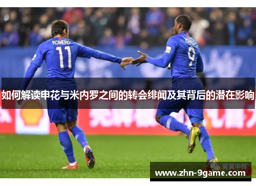 如何解读申花与米内罗之间的转会绯闻及其背后的潜在影响 如何解读申花与米内罗之间的转会绯闻及其背后的潜在影响