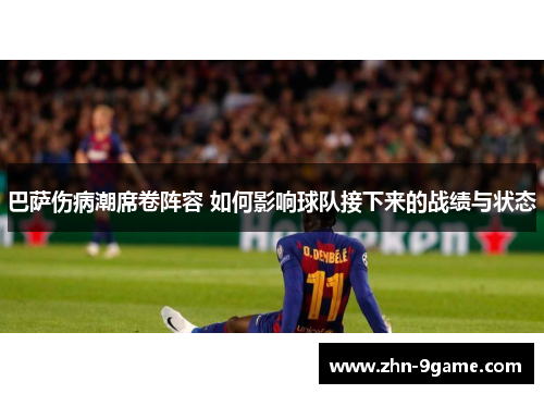 巴萨伤病潮席卷阵容 如何影响球队接下来的战绩与状态