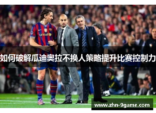 如何破解瓜迪奥拉不换人策略提升比赛控制力
