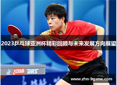 2023乒乓球亚洲杯精彩回顾与未来发展方向展望