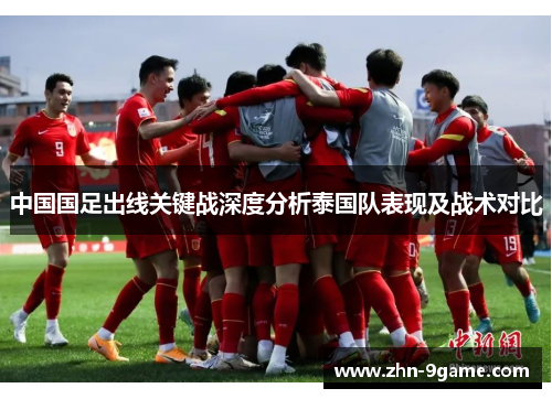 中国国足出线关键战深度分析泰国队表现及战术对比 中国国足出线关键战深度分析泰国队表现及战术对比