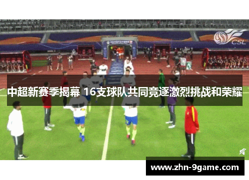 中超新赛季揭幕 16支球队共同竞逐激烈挑战和荣耀