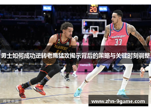 勇士如何成功逆转老鹰猛攻揭示背后的策略与关键时刻调整