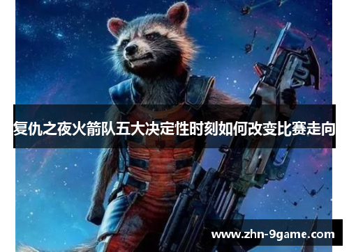 复仇之夜火箭队五大决定性时刻如何改变比赛走向