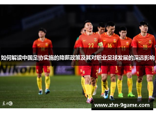 如何解读中国足协实施的降薪政策及其对职业足球发展的深远影响