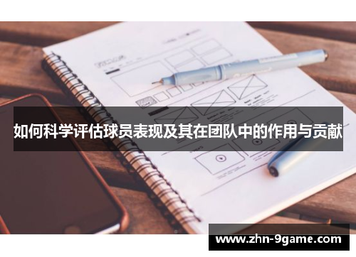 如何科学评估球员表现及其在团队中的作用与贡献 如何科学评估球员表现及其在团队中的作用与贡献