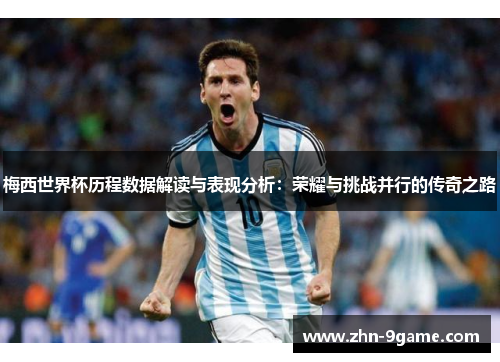 梅西世界杯历程数据解读与表现分析：荣耀与挑战并行的传奇之路