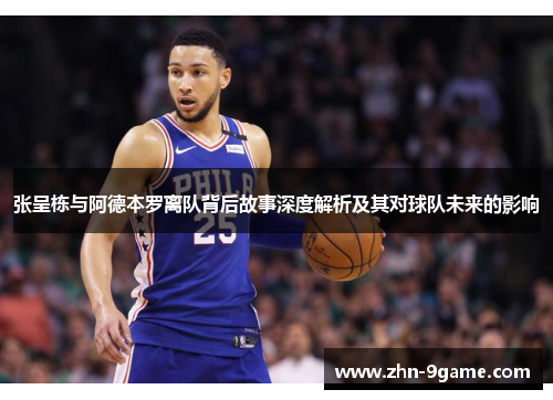 张呈栋与阿德本罗离队背后故事深度解析及其对球队未来的影响