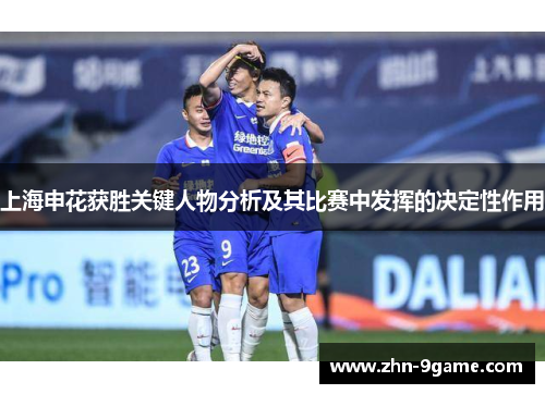 上海申花获胜关键人物分析及其比赛中发挥的决定性作用