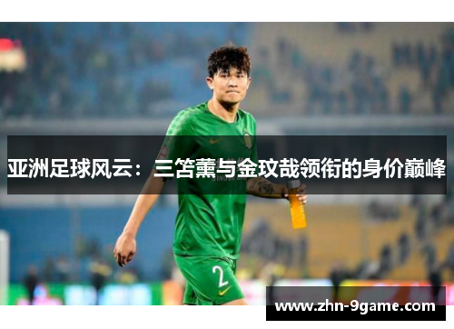 亚洲足球风云：三笘薰与金玟哉领衔的身价巅峰