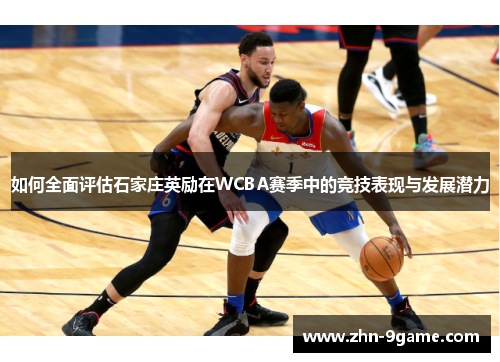 如何全面评估石家庄英励在WCBA赛季中的竞技表现与发展潜力