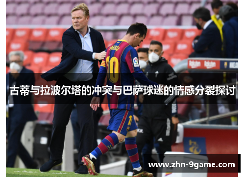 古蒂与拉波尔塔的冲突与巴萨球迷的情感分裂探讨