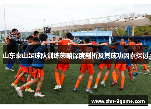 山东泰山足球队训练策略深度剖析及其成功因素探讨 山东泰山足球队训练策略深度剖析及其成功因素探讨