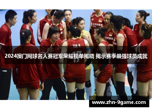 2024澳门网球名人赛冠军荣耀榜单揭晓 揭示赛季最强球员成就 2024澳门网球名人赛冠军荣耀榜单揭晓 揭示赛季最强球员成就