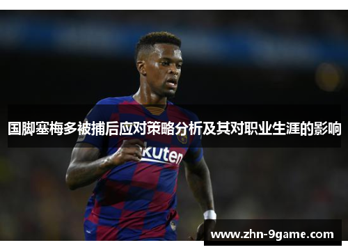 国脚塞梅多被捕后应对策略分析及其对职业生涯的影响