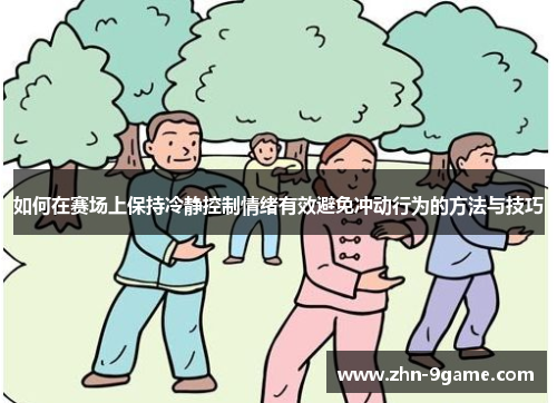 如何在赛场上保持冷静控制情绪有效避免冲动行为的方法与技巧