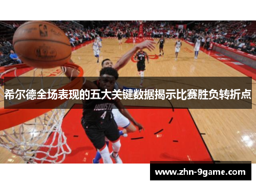 希尔德全场表现的五大关键数据揭示比赛胜负转折点 希尔德全场表现的五大关键数据揭示比赛胜负转折点