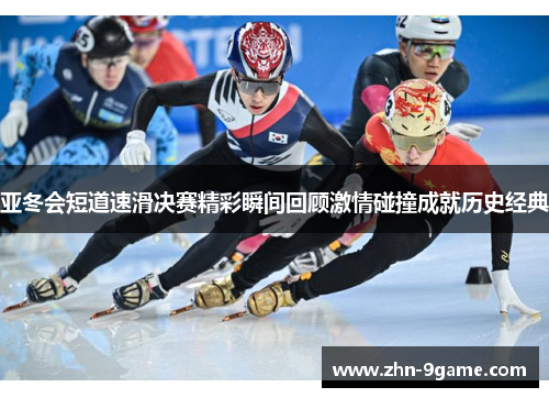 亚冬会短道速滑决赛精彩瞬间回顾激情碰撞成就历史经典