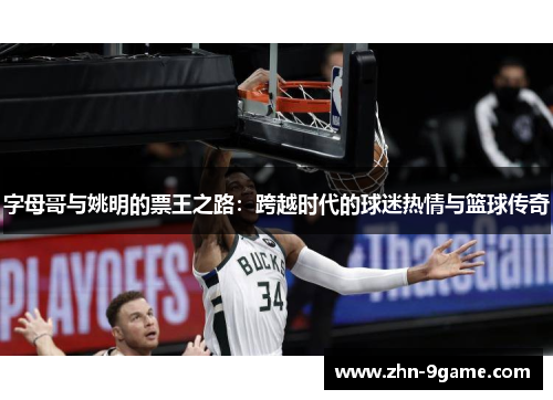 字母哥与姚明的票王之路:跨越时代的球迷热情与篮球传奇 字母哥与姚明的票王之路:跨越时代的球迷热情与篮球传奇